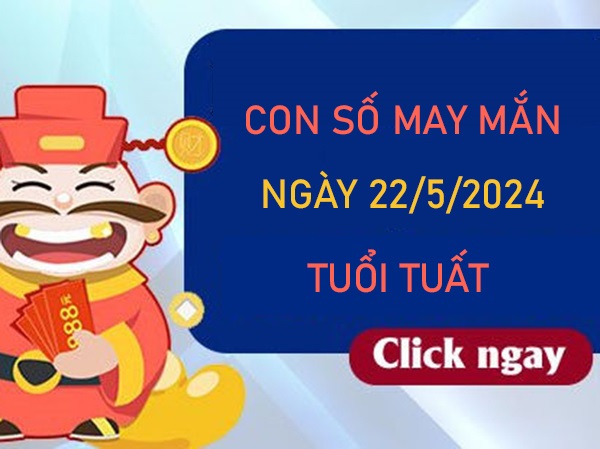 Con số may mắn tuổi Tuất 22/5/2024 chốt số giờ hoàng đạo