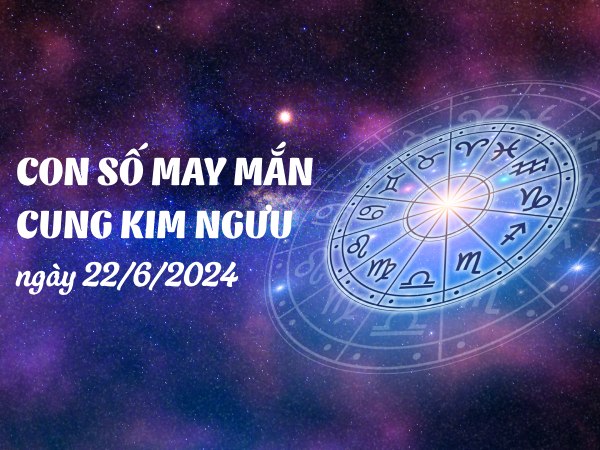 Con số may mắn của cung Kim Ngưu ngày 22/6/2024