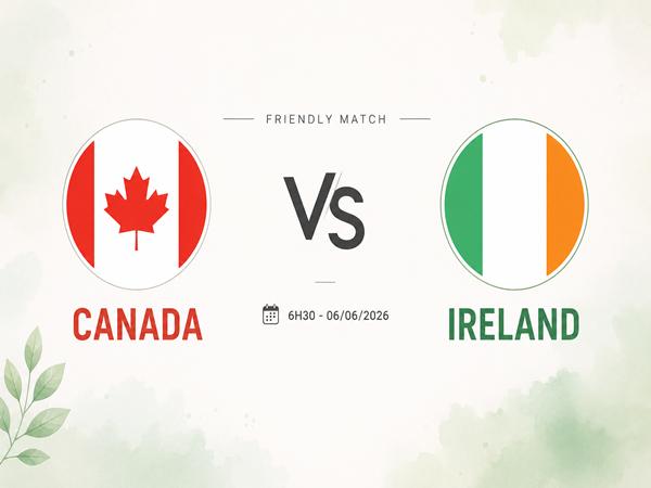 Dự đoán trận đấu, nhận định Canada vs Ireland ngày 6/6
