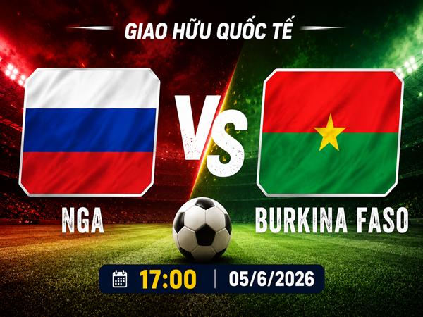 Nhận định, dự đoán Nga vs Burkina Faso hôm nay 5/6