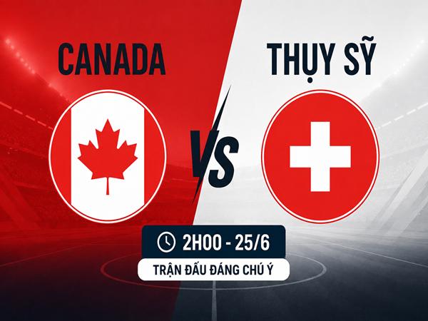 Nhận định kèo Canada vs Thụy Sỹ 2h00 ngày 25/6 đêm nay