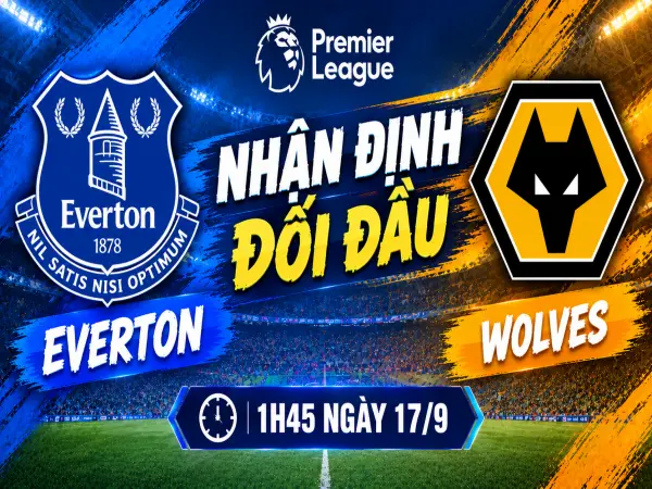 Nhận định đối đầu Everton vs Wolves, 1h45 ngày 17/9